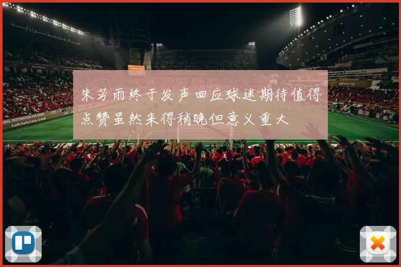 朱芳雨终于发声回应球迷期待值得点赞虽然来得稍晚但意义重大