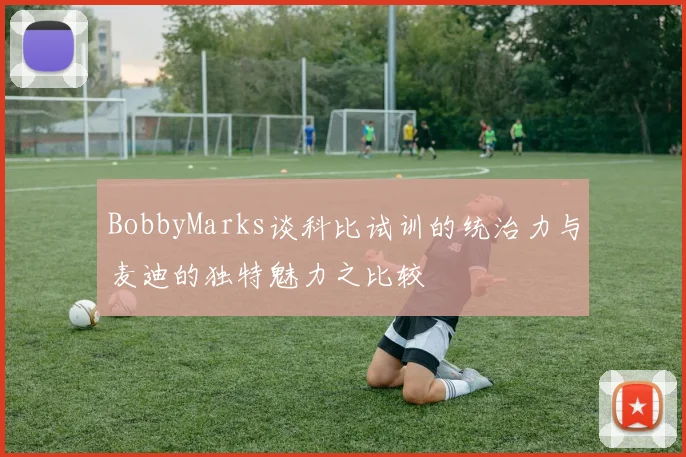 BobbyMarks谈科比试训的统治力与麦迪的独特魅力之比较