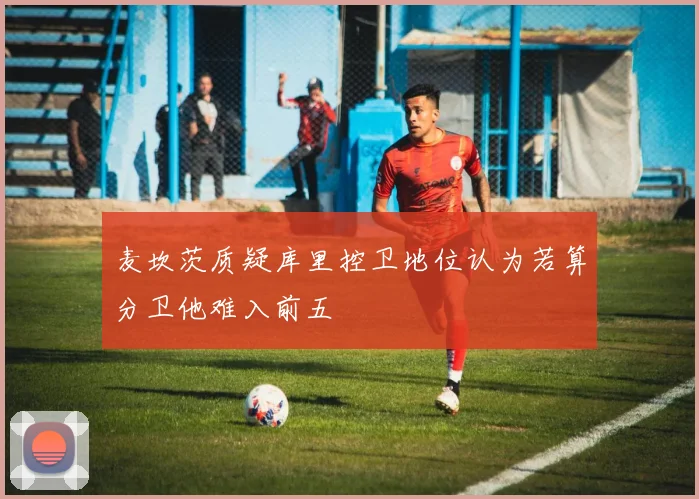 麦坎茨质疑库里控卫地位认为若算分卫他难入前五