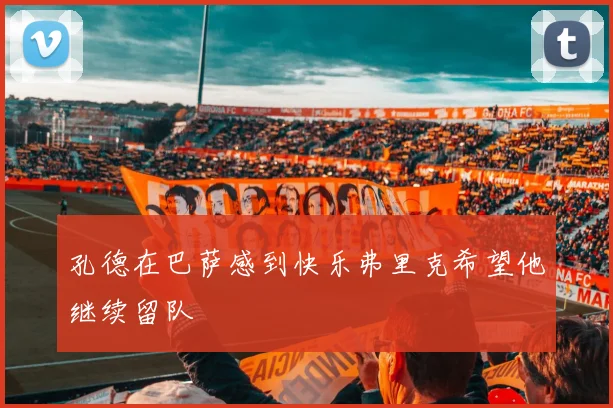 孔德在巴萨感到快乐弗里克希望他继续留队