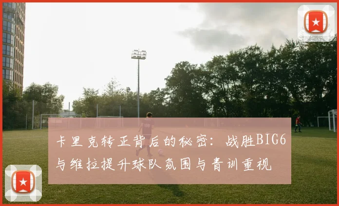 卡里克转正背后的秘密：战胜BIG6与维拉提升球队氛围与青训重视