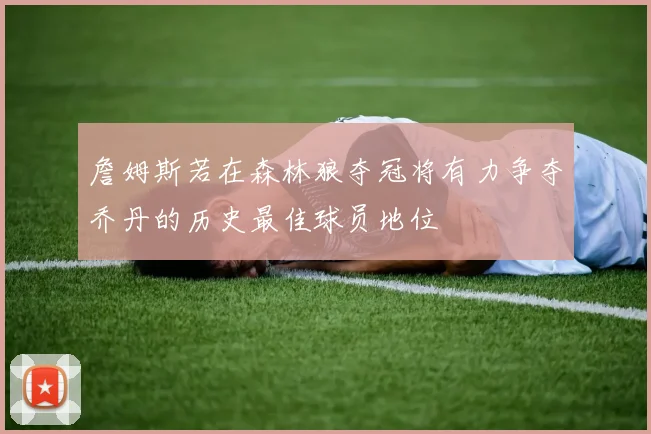 詹姆斯若在森林狼夺冠将有力争夺乔丹的历史最佳球员地位
