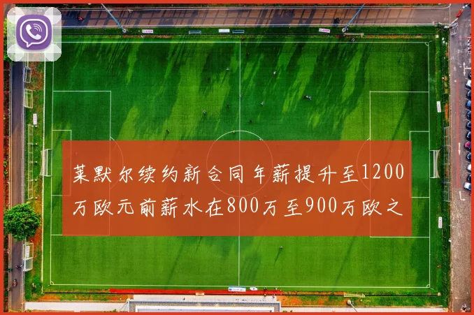 莱默尔续约新合同年薪提升至1200万欧元前薪水在800万至900万欧之间